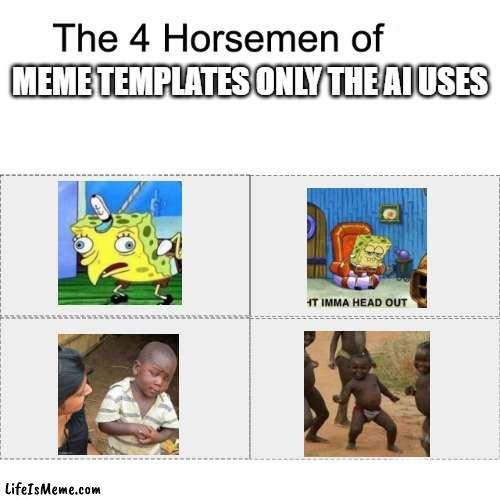 seriously, have you ever seen a human use these? |  MEME TEMPLATES ONLY THE AI USES | image tagged in four horsemen,mocking spongebob,ight imma head out,third world skeptical kid,third world success kid | made w/ Lifeismeme meme maker