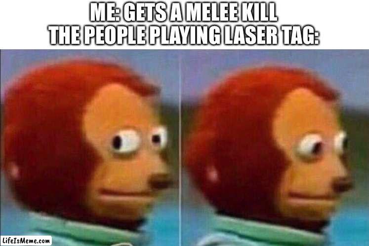 Relateable? | ME: GETS A MELEE KILL
THE PEOPLE PLAYING LASER TAG: | image tagged in monkey looking away,relatable,funny,funny meme | made w/ Lifeismeme meme maker