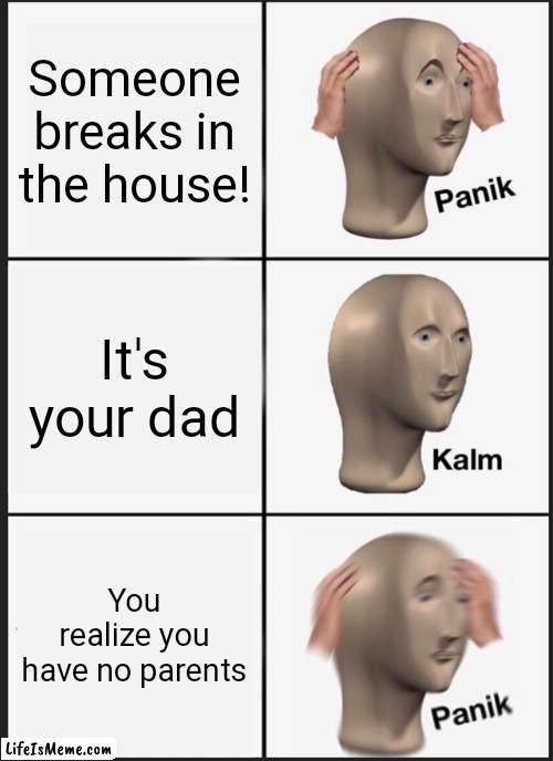 Panik! Kalm! Panik! |  Someone breaks in the house! It's your dad; You realize you have no parents | image tagged in memes,panik kalm panik | made w/ Lifeismeme meme maker