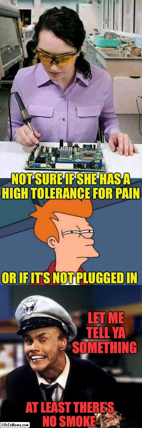 Good Thing She Has Her Safety Glasses On |  NOT SURE IF SHE HAS A
HIGH TOLERANCE FOR PAIN; OR IF IT’S NOT PLUGGED IN; LET ME TELL YA SOMETHING; AT LEAST THERE’S
NO SMOKE | image tagged in memes,futurama fry,fire marshall bill burns,one does not simply,hide the pain harold,first world problems | made w/ Lifeismeme meme maker