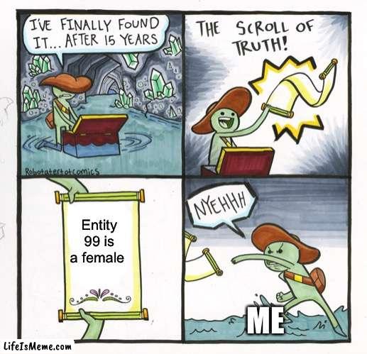 ALSO ME AT FIRST THINKING SHES MALE |  Entity 99 is a female; ME | image tagged in memes,the scroll of truth | made w/ Lifeismeme meme maker