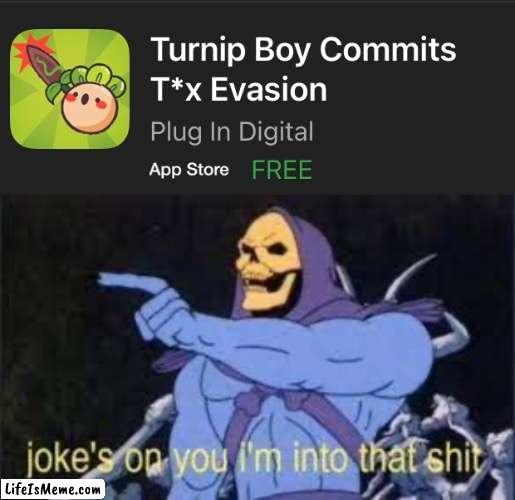 TAX EVASION | image tagged in jokes on you im into that shit,mobile games,memes,skeletor,turnip,taxes | made w/ Lifeismeme meme maker