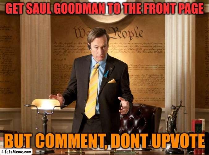 this way im not upvote begging, im comment begging :) |  GET SAUL GOODMAN TO THE FRONT PAGE; BUT COMMENT, DONT UPVOTE | image tagged in saul goodman | made w/ Lifeismeme meme maker