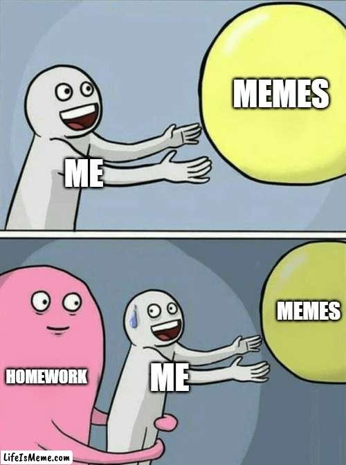 No memes :( |  MEMES; ME; MEMES; HOMEWORK; ME | image tagged in memes,running away balloon | made w/ Lifeismeme meme maker