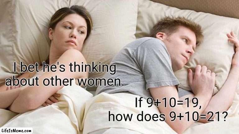 9+10=19 |  I bet he's thinking about other women. If 9+10=19,
how does 9+10=21? | image tagged in memes,i bet he's thinking about other women | made w/ Lifeismeme meme maker