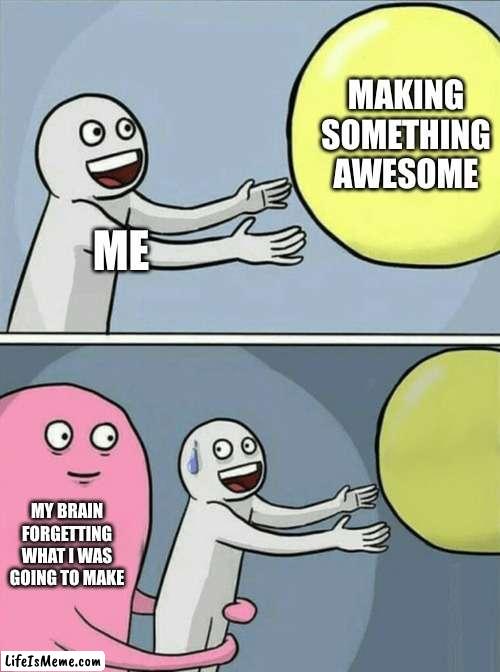 This Happens to Me Every Time |  MAKING SOMETHING AWESOME; ME; MY BRAIN FORGETTING WHAT I WAS GOING TO MAKE | image tagged in memes,running away balloon | made w/ Lifeismeme meme maker