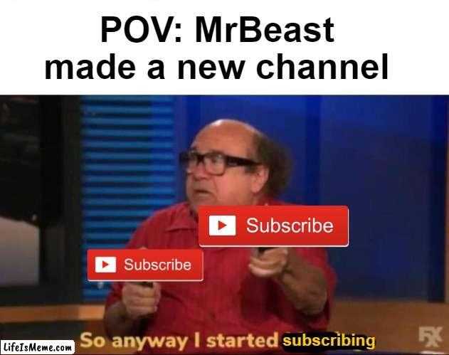 MIIIIIIIIIIIIIIIIIIIIIIIIIIIIIISSSSSSSSSSSSTTTEEEEEEEEEEEEEEEEERRR BBEEEEEEEEEEEEEEEEEEEEEAAAAAAAAAAAAAAAAAASSSSSSSSTTTTT OOOOOO |  POV: MrBeast made a new channel; subscribing | image tagged in so anyway i started blasting,danny devito,mrbeast,subscribe,meme,so anyway i started | made w/ Lifeismeme meme maker