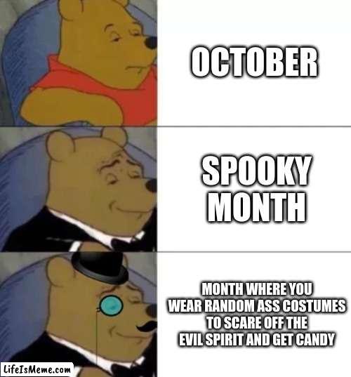 month where you wear random ass costumes to scare off the evil spirit and get candy |  OCTOBER; SPOOKY MONTH; MONTH WHERE YOU WEAR RANDOM ASS COSTUMES TO SCARE OFF THE EVIL SPIRIT AND GET CANDY | image tagged in fancy pooh | made w/ Lifeismeme meme maker