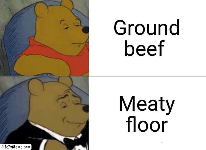 Ground beef |  Ground beef; Meaty floor | image tagged in memes,tuxedo winnie the pooh,funny,ground beef,change my mind,blank white template | made w/ Lifeismeme meme maker
