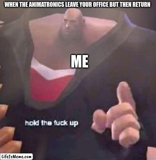 Hold the F@%K up Heavy |  WHEN THE ANIMATRONICS LEAVE YOUR OFFICE BUT THEN RETURN; ME | image tagged in hold the f k up heavy,fnaf | made w/ Lifeismeme meme maker