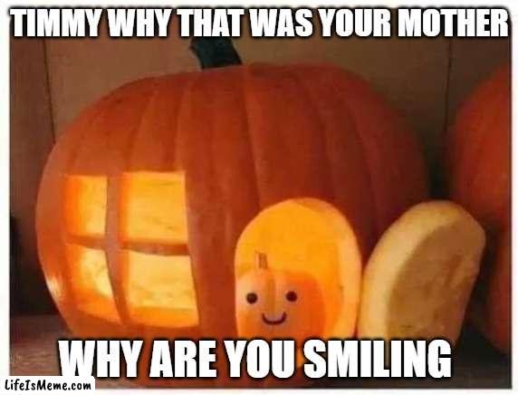 Timmy 2 |  TIMMY WHY THAT WAS YOUR MOTHER; WHY ARE YOU SMILING | image tagged in cannibalism pumpkin,spooktober,wtf,murder,cannibalism,halloween | made w/ Lifeismeme meme maker