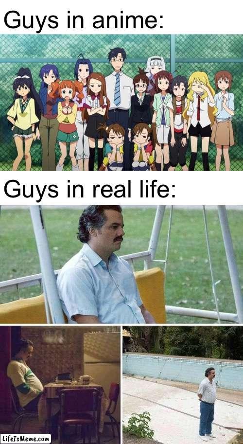 why can’t we have b*tches too |  Guys in anime:; Guys in real life: | image tagged in memes,anime,no bitches | made w/ Lifeismeme meme maker