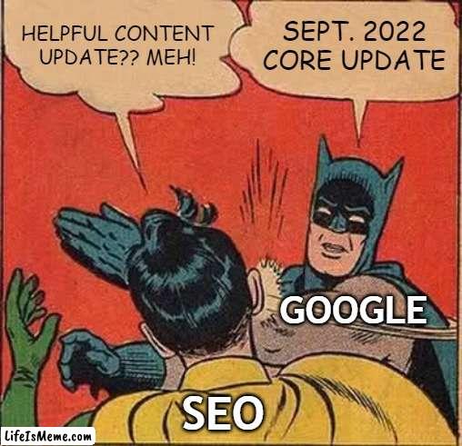 Helpful Content Update and SEO |  HELPFUL CONTENT UPDATE?? MEH! SEPT. 2022 CORE UPDATE; GOOGLE; SEO | image tagged in memes,batman slapping robin,google search | made w/ Lifeismeme meme maker