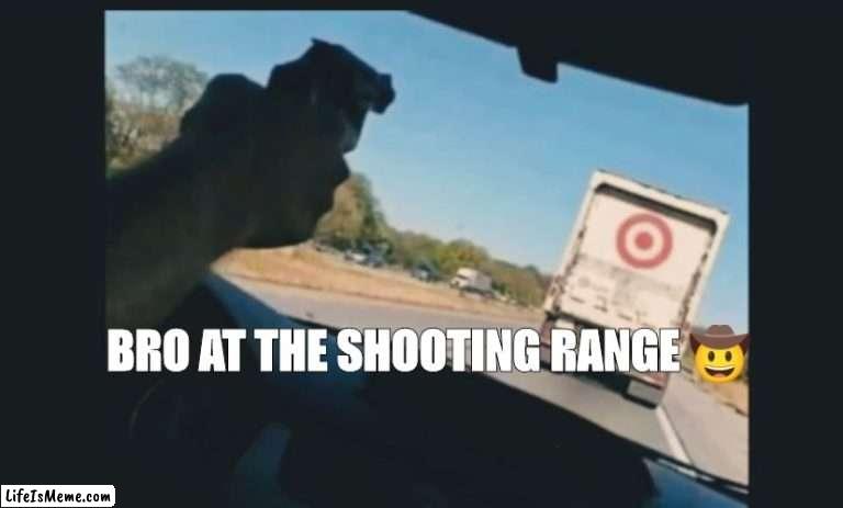 Bro at the shooting range ? |  BRO AT THE SHOOTING RANGE 🤠 | image tagged in funny | made w/ Lifeismeme meme maker