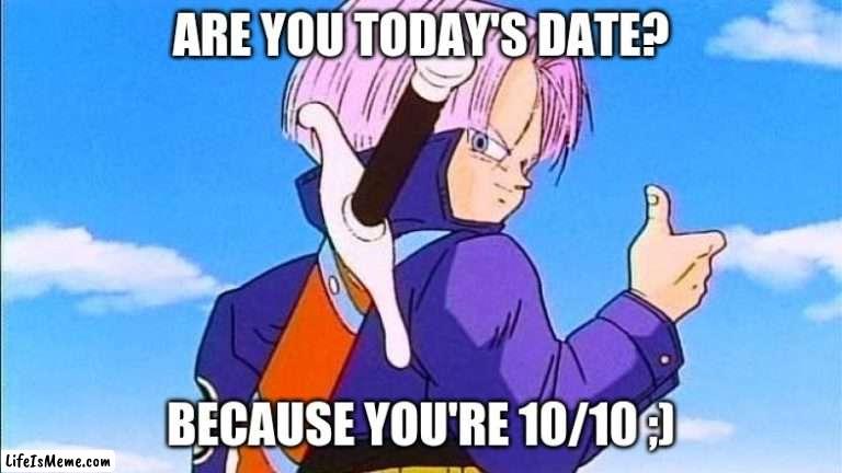 Trunks 10/10 |  ARE YOU TODAY'S DATE? BECAUSE YOU'RE 10/10 ;) | image tagged in funny meme | made w/ Lifeismeme meme maker