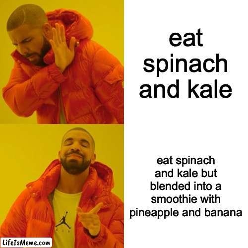 i can't be the only one doing this... |  eat spinach and kale; eat spinach and kale but blended into a smoothie with pineapple and banana | image tagged in memes,drake hotline bling,vegetables,true story,eating healthy | made w/ Lifeismeme meme maker