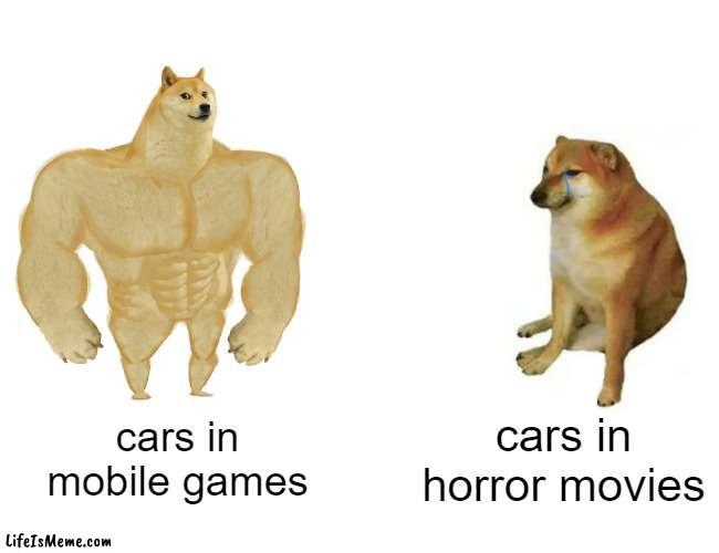 cars |  cars in mobile games; cars in horror movies | image tagged in memes,buff doge vs cheems | made w/ Lifeismeme meme maker