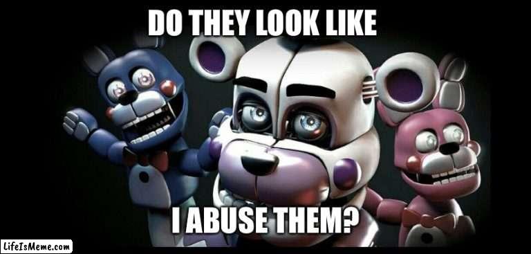 Does it look like I abuse them? (Fnaf) |  DO THEY LOOK LIKE; I ABUSE THEM? | image tagged in funtime freddy,fnaf sister location,memes,funny memes,fnaf,meme | made w/ Lifeismeme meme maker