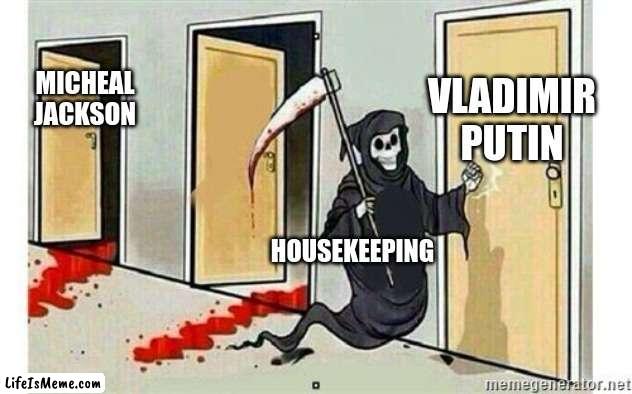 who will do it |  VLADIMIR PUTIN; MICHAEL JACKSON; HOUSEKEEPING | image tagged in grim reaper knocking door | made w/ Lifeismeme meme maker