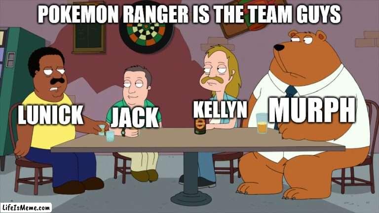 Pokemon Ranger Team Guys |  POKEMON RANGER IS THE TEAM GUYS; MURPH; LUNICK; KELLYN; JACK | image tagged in cleveland and the new guys,memes,pokemon,anime | made w/ Lifeismeme meme maker