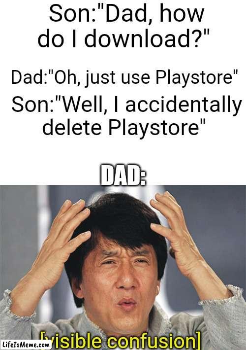 It's impossible |  Son:"Dad, how do I download?"; Dad:"Oh, just use Playstore"; Son:"Well, I accidentally delete Playstore"; DAD:; [visible confusion] | image tagged in blank white template,jackie chan confused,funny memes,funny,fun,memes | made w/ Lifeismeme meme maker