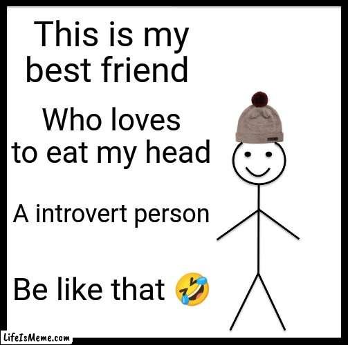 Friend ? |  This is my best friend; Who loves to eat my head; A introvert person; Be like that 🤣 | image tagged in memes,be like bill | made w/ Lifeismeme meme maker