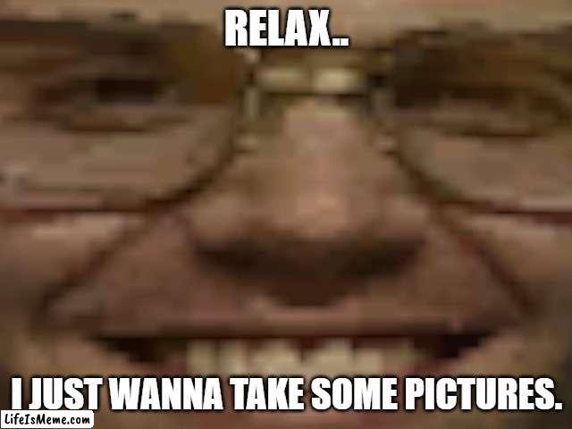 Relax, I Just Wanna Take Some Pictures. |  RELAX.. I JUST WANNA TAKE SOME PICTURES. | image tagged in jeffrey dahmer | made w/ Lifeismeme meme maker