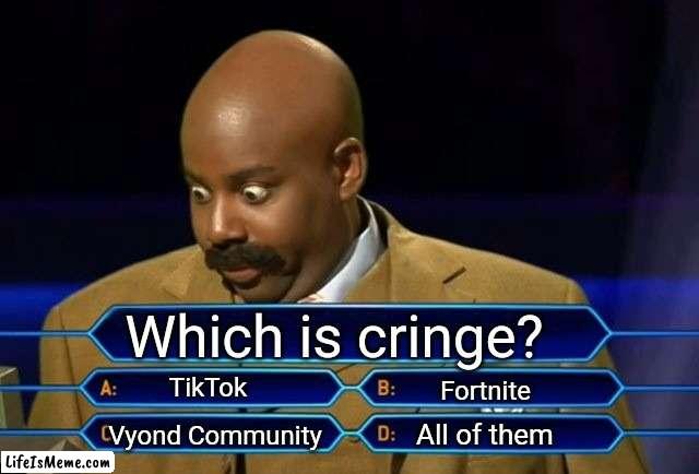 Which is cringe? |  Which is cringe? TikTok; Fortnite; All of them; Vyond Community | image tagged in who wants to be a millionaire,tiktok sucks,goanimate,fortnite | made w/ Lifeismeme meme maker