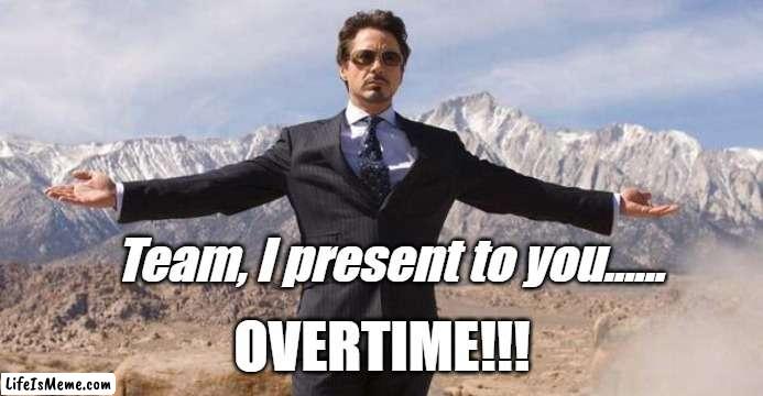 Present Overtime |  Team, I present to you...... OVERTIME!!! | image tagged in robert downey iron man,overtime,work,team,hourly,working | made w/ Lifeismeme meme maker