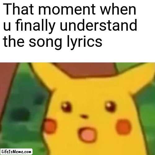 Isjkskdidieu | That moment when u finally understand the song lyrics | image tagged in memes,surprised pikachu | made w/ Lifeismeme meme maker