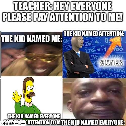 The 4 horsemen of |  TEACHER: HEY EVERYONE PLEASE PAY ATTENTION TO ME! THE KID NAMED ME:; THE KID NAMED ATTENTION:; THE KID NAMED EVERYONE:; THE KID NAMED EVERYONE PLEASE PAY ATTENTION TO ME: | image tagged in the 4 horsemen of | made w/ Lifeismeme meme maker