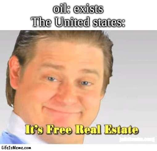 Its free real estate |  oil: exists

The United states: | image tagged in it's free real estate | made w/ Lifeismeme meme maker