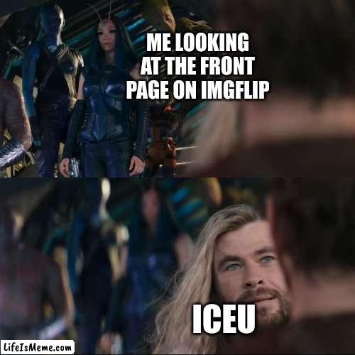 Iceu makes great memes go check 'em out |  ME LOOKING AT THE FRONT PAGE ON IMGFLIP; ICEU | image tagged in thor love and thunder,funni | made w/ Lifeismeme meme maker