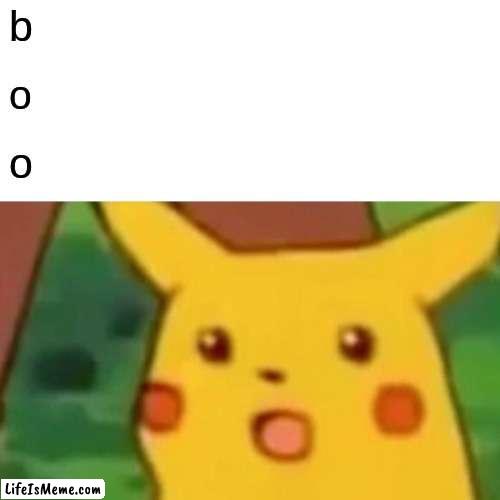 B O O |  b; o; o | image tagged in memes,surprised pikachu | made w/ Lifeismeme meme maker