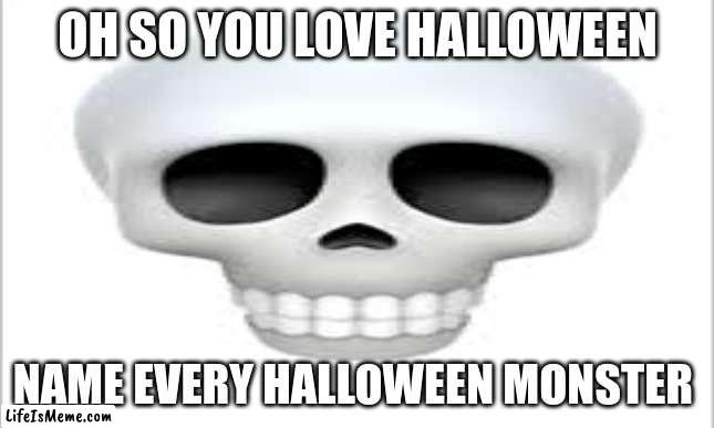 Halloween challenge 99.9% fail |  OH SO YOU LOVE HALLOWEEN; NAME EVERY HALLOWEEN MONSTER | image tagged in halloween,spooky | made w/ Lifeismeme meme maker