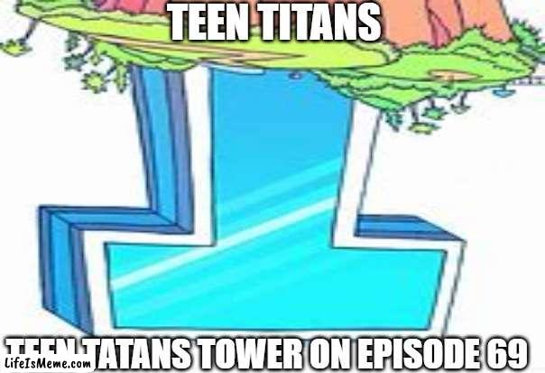 episode 69 |  TEEN TITANS; TEEN TATANS TOWER ON EPISODE 69 | image tagged in teen titans go,69 | made w/ Lifeismeme meme maker