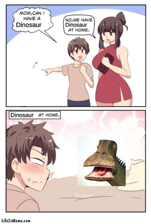 The dinosaur at home |  Dinosaur; Dinosaur; Dinosaur | image tagged in mom can i have a meme | made w/ Lifeismeme meme maker