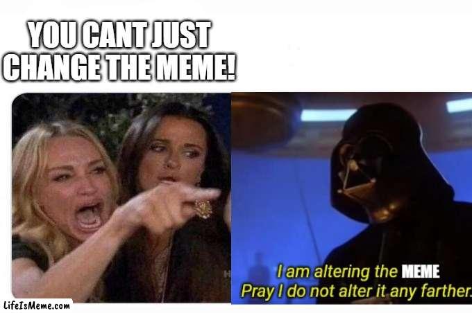 *Funny title here* |  YOU CANT JUST CHANGE THE MEME! | image tagged in funny,star wars,i am altering the deal,woman yelling at cat,stop reading the tags | made w/ Lifeismeme meme maker