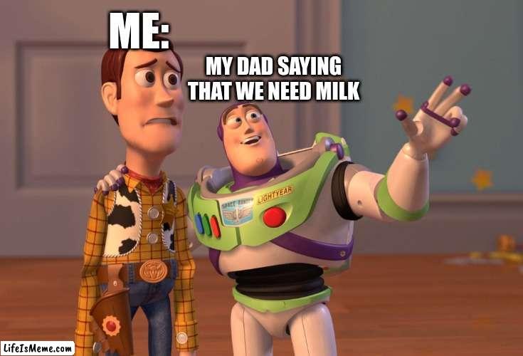 memes that make me cry 20 |  ME:; MY DAD SAYING THAT WE NEED MILK | image tagged in memes,x x everywhere | made w/ Lifeismeme meme maker