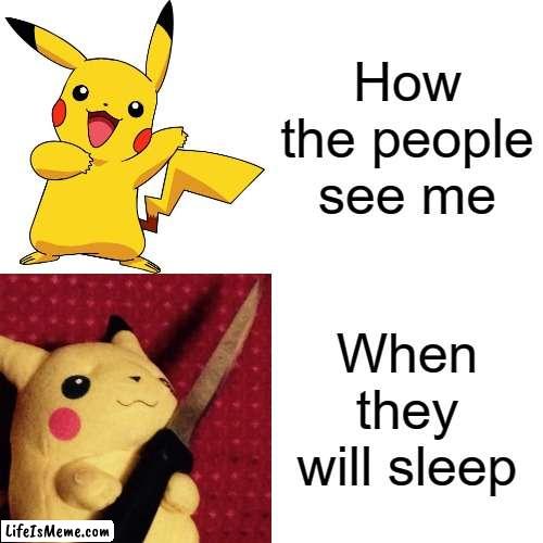 How the people see me... |  How the people see me; When they will sleep | image tagged in pikachu meme,pikachu,joke | made w/ Lifeismeme meme maker