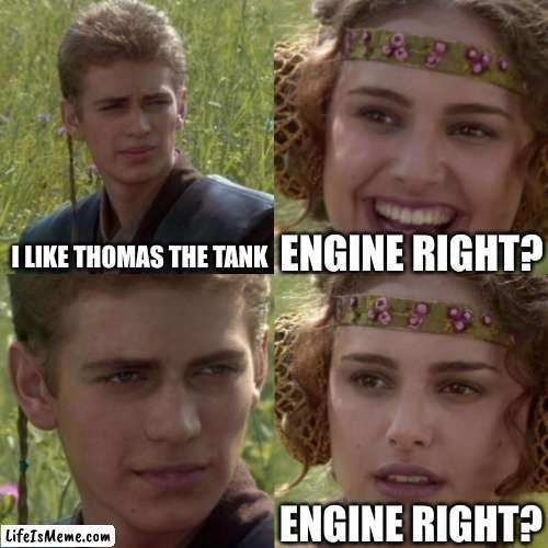 thomas the tank |  ENGINE RIGHT? I LIKE THOMAS THE TANK; ENGINE RIGHT? | image tagged in for the better right blank | made w/ Lifeismeme meme maker