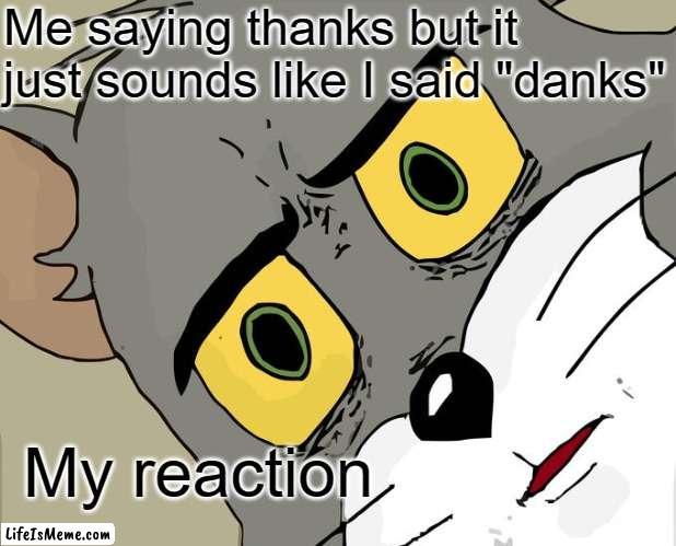 DANKS!! |  Me saying thanks but it just sounds like I said "danks"; My reaction | image tagged in memes,unsettled tom,thanks,funny meme,fun,bad grammar and spelling memes | made w/ Lifeismeme meme maker