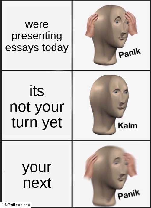 panik |  were presenting essays today; its not your turn yet; your next | image tagged in memes,panik kalm panik | made w/ Lifeismeme meme maker