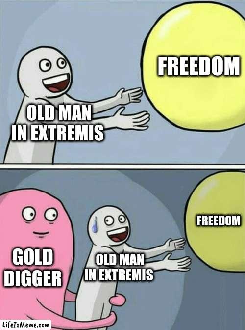 Old man |  FREEDOM; OLD MAN IN EXTREMIS; FREEDOM; GOLD DIGGER; OLD MAN IN EXTREMIS | image tagged in memes,running away balloon | made w/ Lifeismeme meme maker