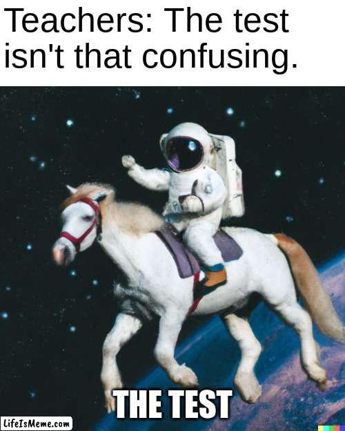 Another test meme |  Teachers: The test isn't that confusing. THE TEST | image tagged in astronaut on a horse,ill just wait here | made w/ Lifeismeme meme maker