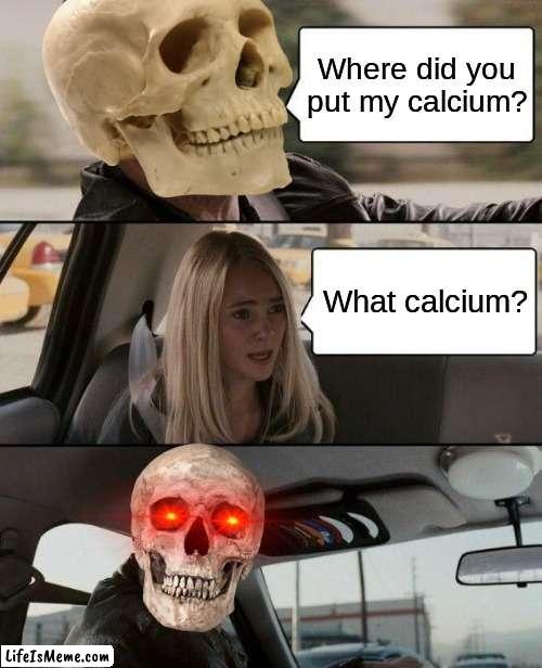 My first spooktober meme that I've posted during my life |  Where did you put my calcium? What calcium? | image tagged in memes,the rock driving | made w/ Lifeismeme meme maker