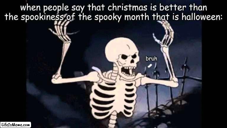 Y? |  when people say that christmas is better than the spookiness of the spooky month that is halloween:; bruh | image tagged in spooky skeleton | made w/ Lifeismeme meme maker