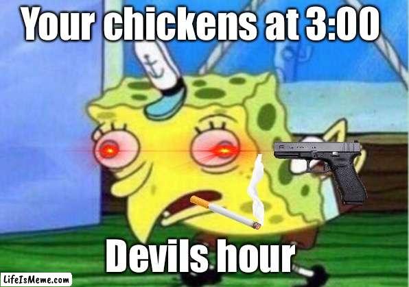 3:00 |  Your chickens at 3:00; Devils hour | image tagged in memes,mocking spongebob | made w/ Lifeismeme meme maker