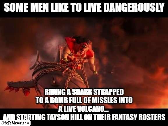 some men like to live dangerously |  SOME MEN LIKE TO LIVE DANGEROUSLY; RIDING A SHARK STRAPPED TO A BOMB FULL OF MISSLES INTO A LIVE VOLCANO... 
AND STARTING TAYSON HILL ON THEIR FANTASY ROSTERS | image tagged in riding a shark into a volcano,nfl memes,fantasy football,funny memes,taysom hill | made w/ Lifeismeme meme maker