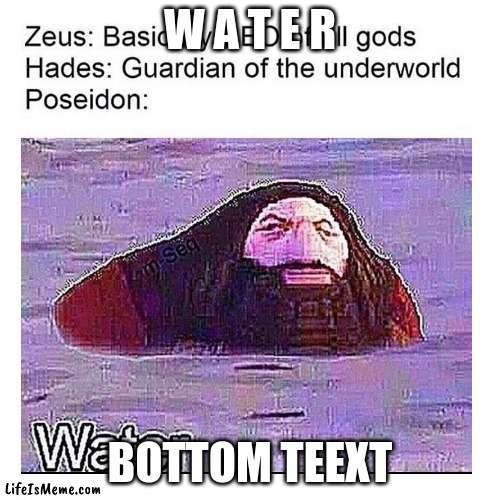 W A T E R |  W A T E R; BOTTOM TEEXT | image tagged in water | made w/ Lifeismeme meme maker